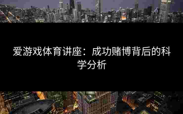 爱游戏体育讲座：成功赌博背后的科学分析