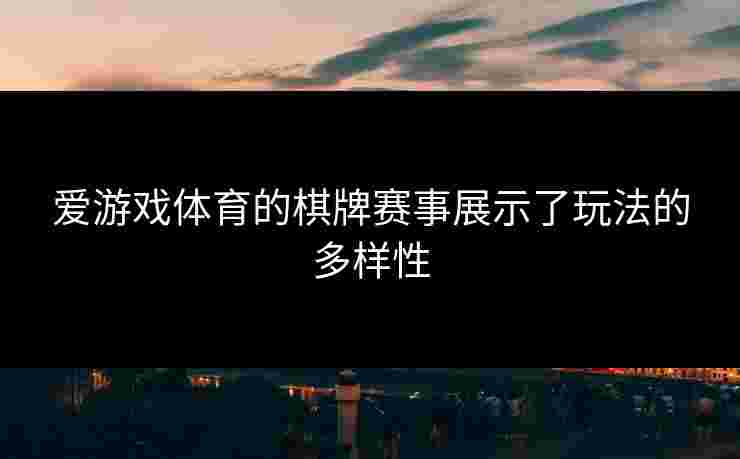 爱游戏体育的棋牌赛事展示了玩法的多样性