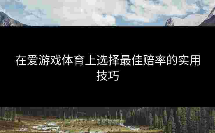 在爱游戏体育上选择最佳赔率的实用技巧