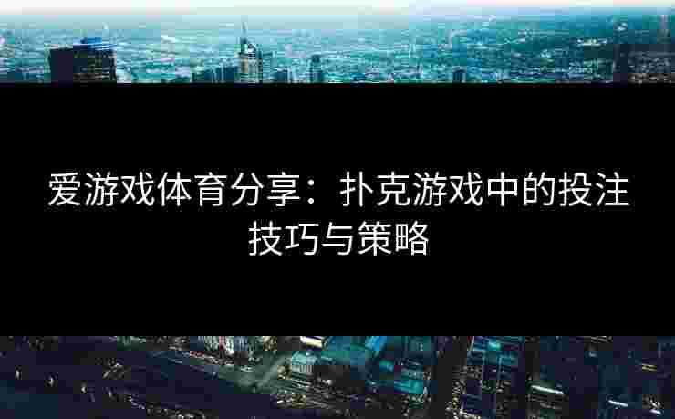 爱游戏体育分享：扑克游戏中的投注技巧与策略