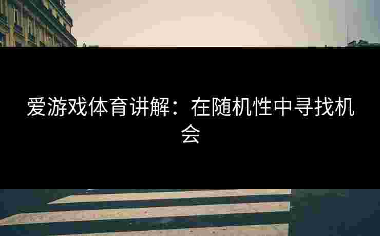 爱游戏体育讲解：在随机性中寻找机会