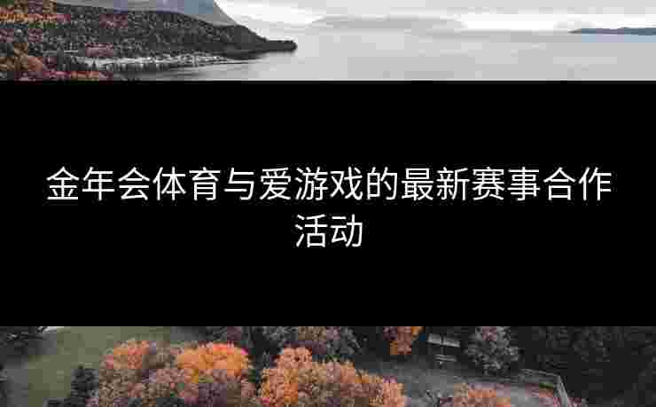 金年会体育与爱游戏的最新赛事合作活动