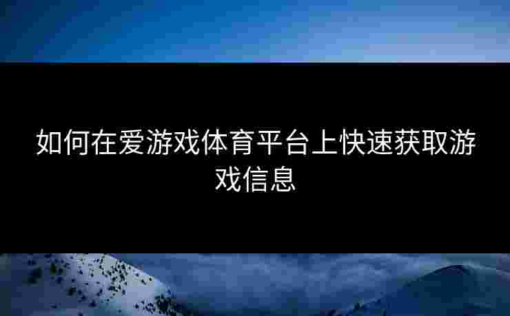 如何在爱游戏体育平台上快速获取游戏信息
