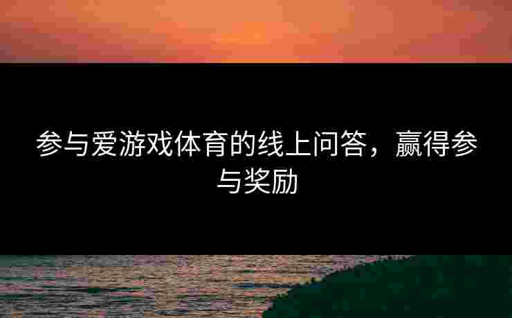 参与爱游戏体育的线上问答，赢得参与奖励