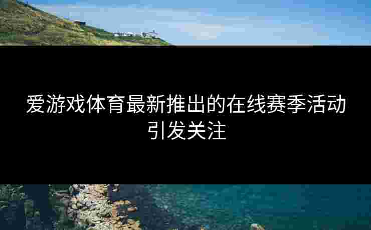 爱游戏体育最新推出的在线赛季活动引发关注