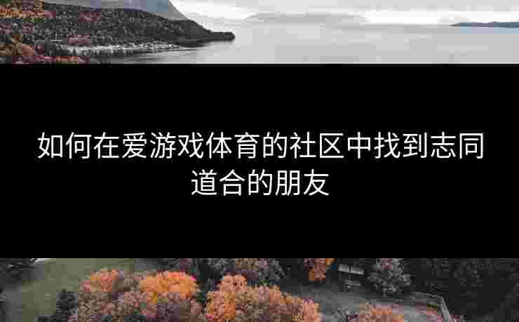 如何在爱游戏体育的社区中找到志同道合的朋友