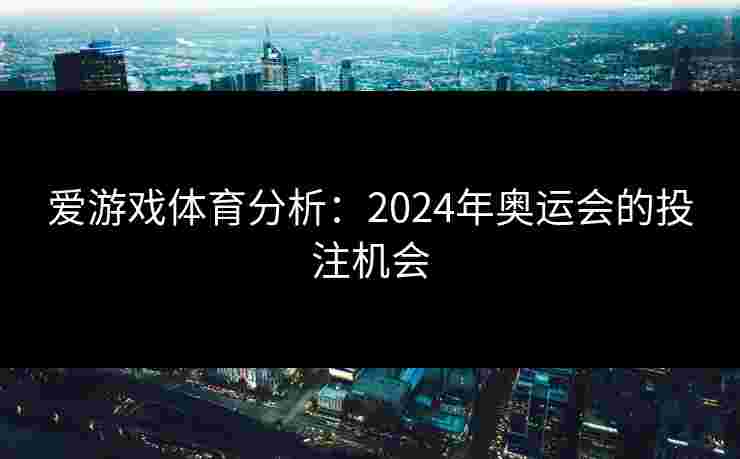爱游戏体育分析：2024年奥运会的投注机会