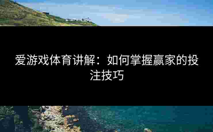 爱游戏体育讲解：如何掌握赢家的投注技巧