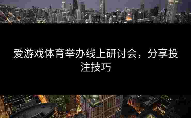 爱游戏体育举办线上研讨会，分享投注技巧