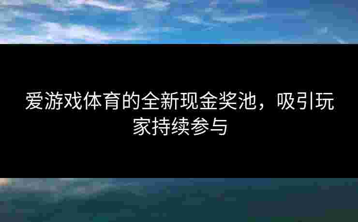 爱游戏体育的全新现金奖池，吸引玩家持续参与