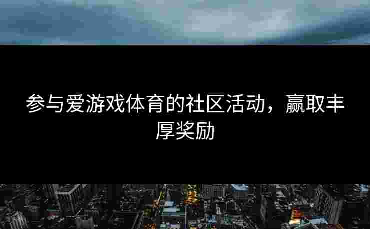 参与爱游戏体育的社区活动，赢取丰厚奖励