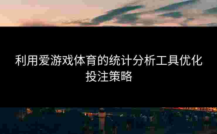 利用爱游戏体育的统计分析工具优化投注策略