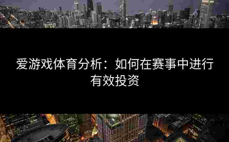 爱游戏体育分析：如何在赛事中进行有效投资