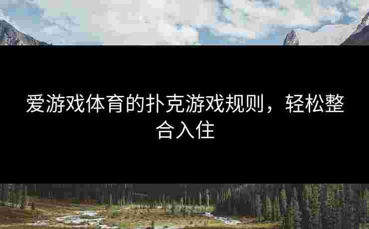 爱游戏体育的扑克游戏规则，轻松整合入住