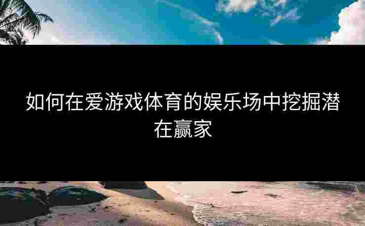 如何在爱游戏体育的娱乐场中挖掘潜在赢家