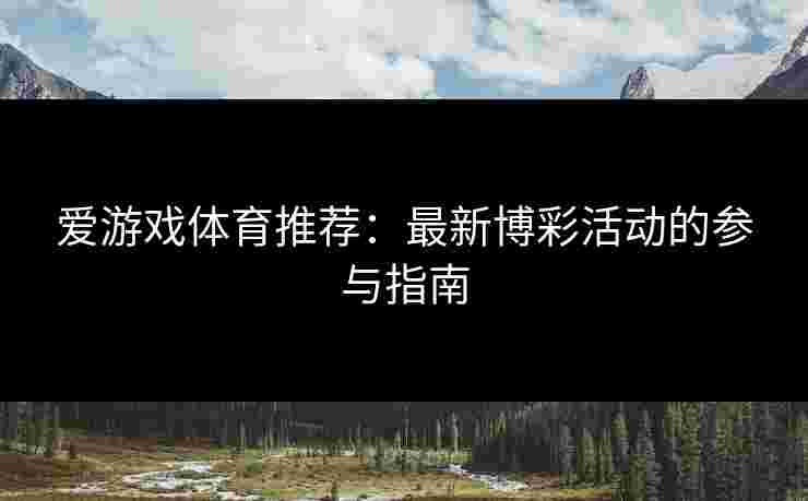 爱游戏体育推荐：最新博彩活动的参与指南