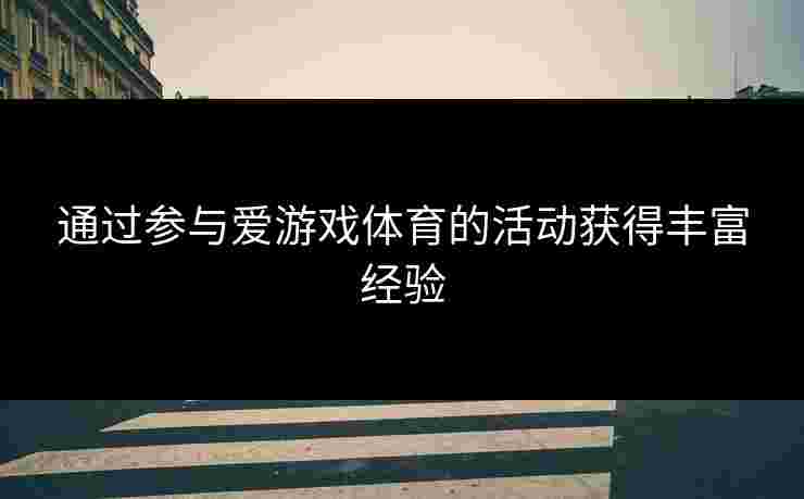 通过参与爱游戏体育的活动获得丰富经验