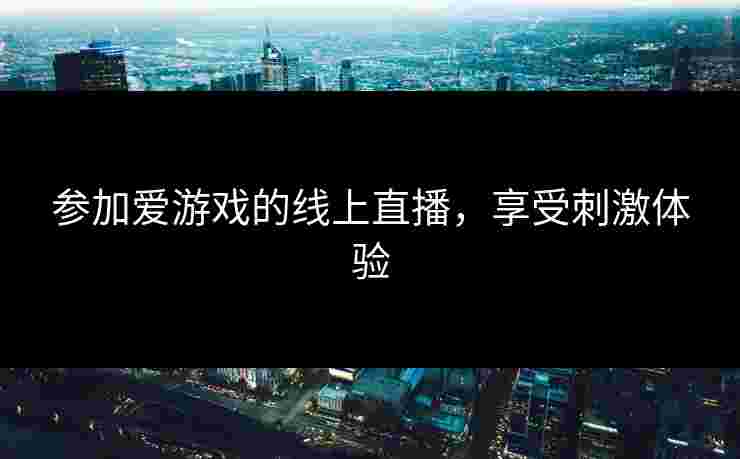 参加爱游戏的线上直播，享受刺激体验