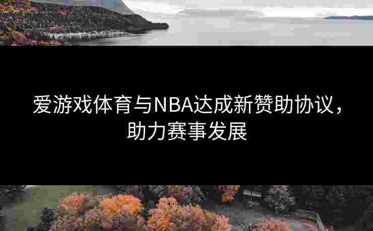 爱游戏体育与NBA达成新赞助协议，助力赛事发展