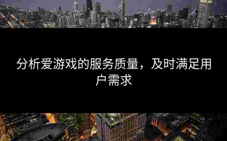 分析爱游戏的服务质量，及时满足用户需求