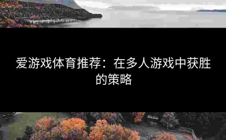 爱游戏体育推荐：在多人游戏中获胜的策略