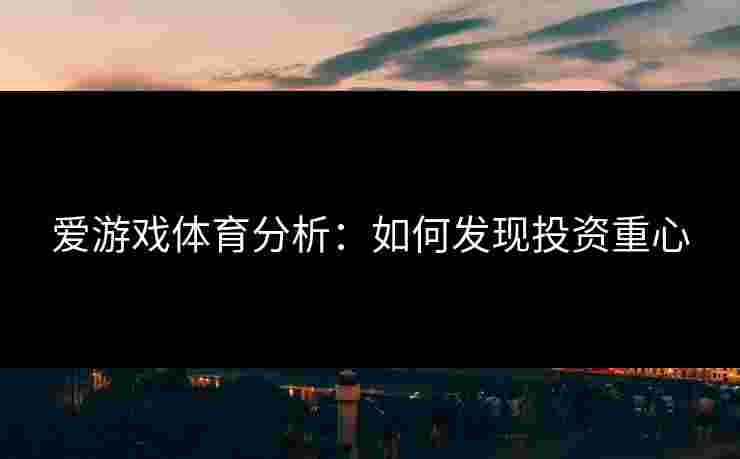 爱游戏体育分析：如何发现投资重心