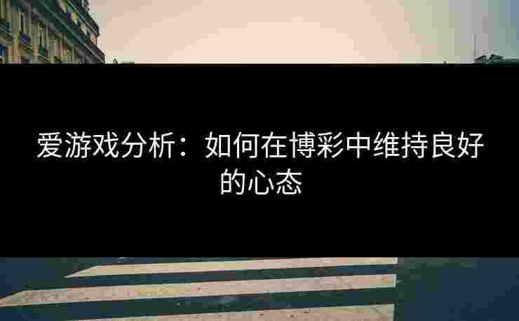 爱游戏分析：如何在博彩中维持良好的心态