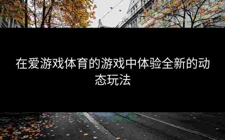 在爱游戏体育的游戏中体验全新的动态玩法
