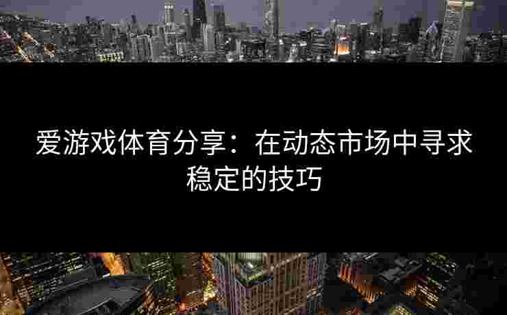 爱游戏体育分享：在动态市场中寻求稳定的技巧