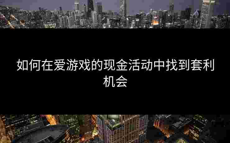 如何在爱游戏的现金活动中找到套利机会