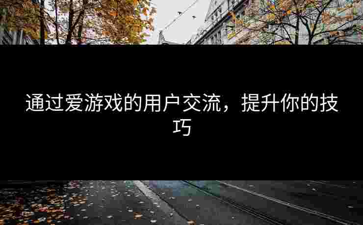 通过爱游戏的用户交流，提升你的技巧