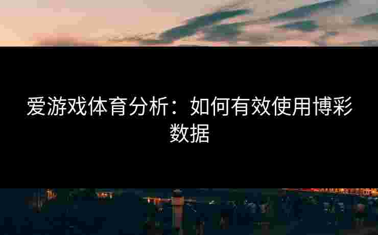 爱游戏体育分析：如何有效使用博彩数据