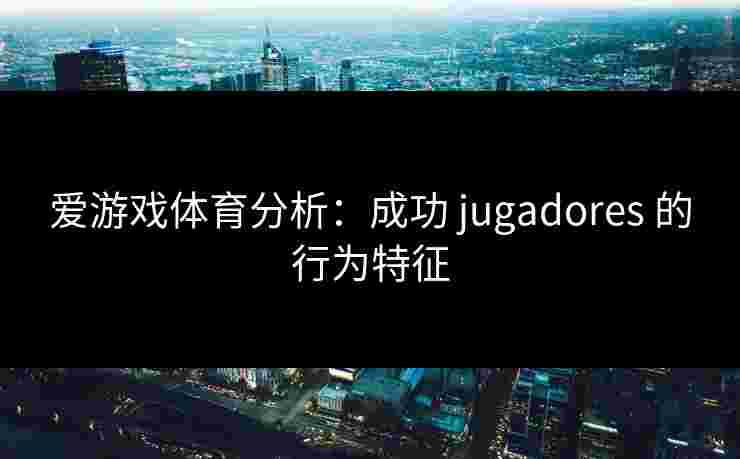 爱游戏体育分析：成功 jugadores 的行为特征