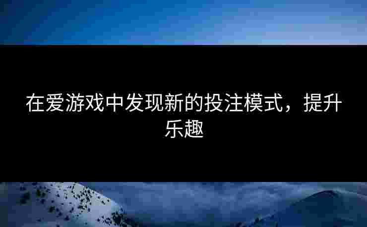 在爱游戏中发现新的投注模式，提升乐趣