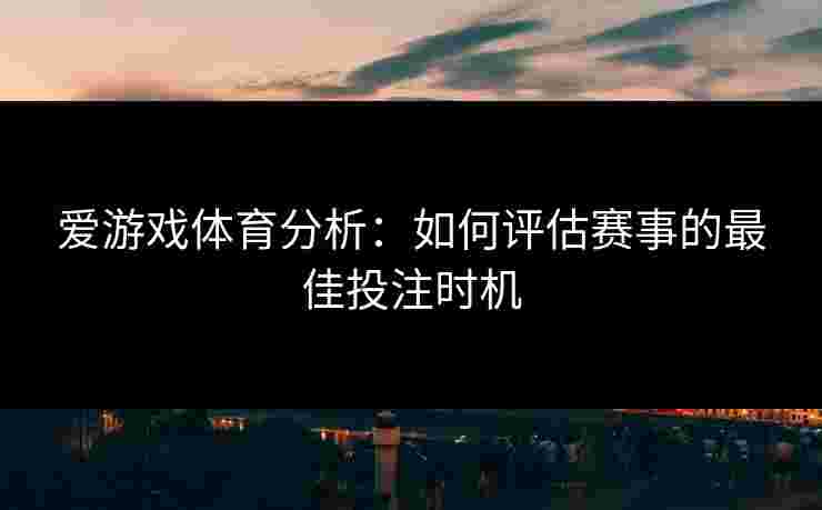 爱游戏体育分析：如何评估赛事的最佳投注时机