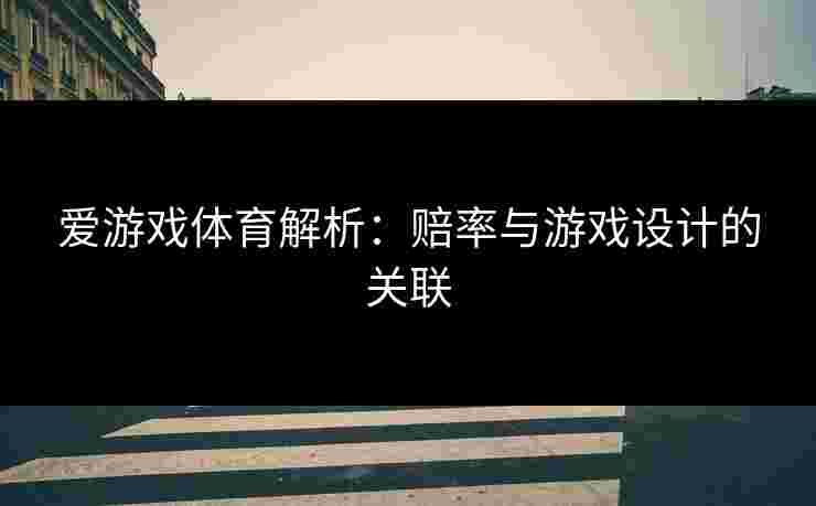 爱游戏体育解析：赔率与游戏设计的关联
