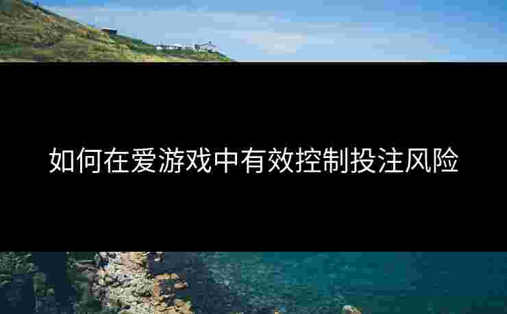 如何在爱游戏中有效控制投注风险