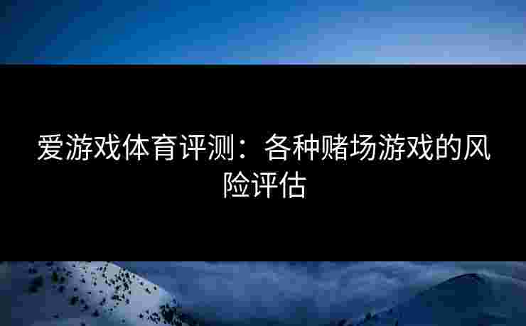 爱游戏体育评测：各种赌场游戏的风险评估