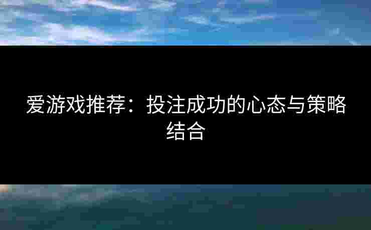 爱游戏推荐：投注成功的心态与策略结合