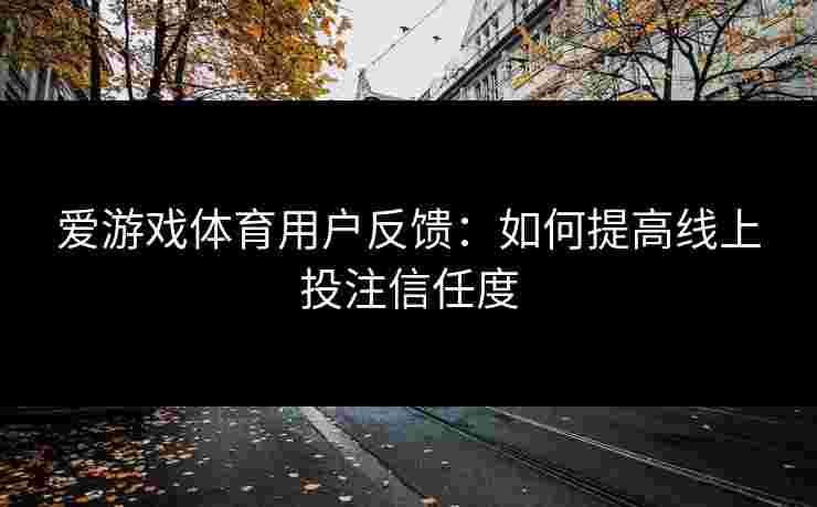 爱游戏体育用户反馈：如何提高线上投注信任度