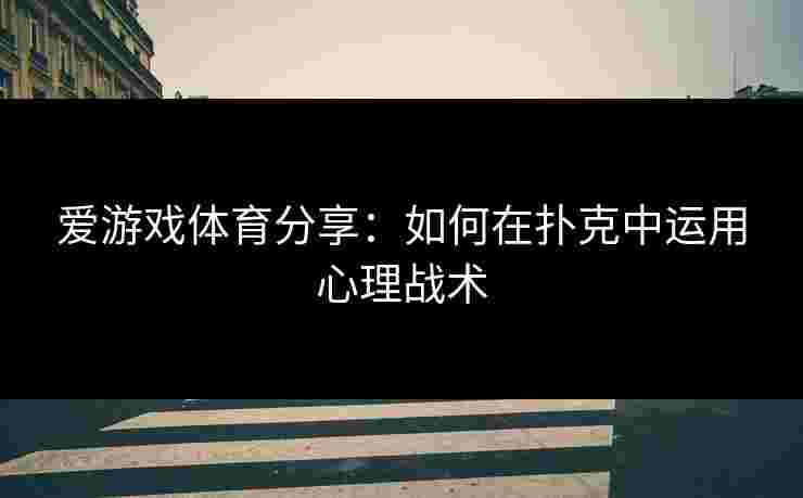 爱游戏体育分享：如何在扑克中运用心理战术