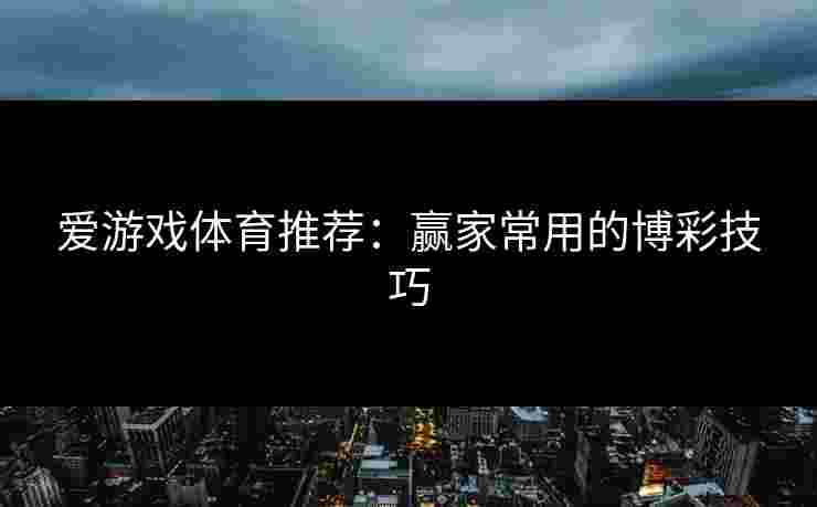 爱游戏体育推荐：赢家常用的博彩技巧