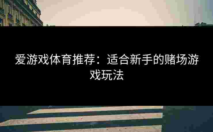 爱游戏体育推荐：适合新手的赌场游戏玩法