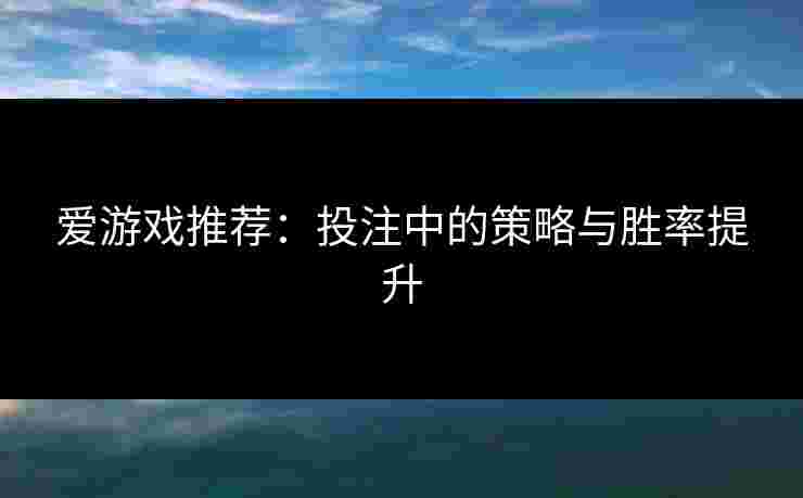 爱游戏推荐：投注中的策略与胜率提升