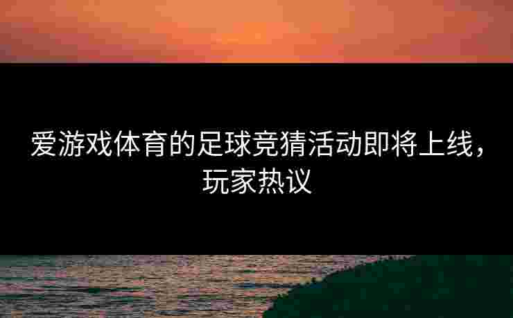 爱游戏体育的足球竞猜活动即将上线，玩家热议