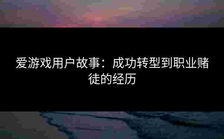 爱游戏用户故事：成功转型到职业赌徒的经历