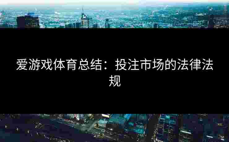 爱游戏体育总结：投注市场的法律法规