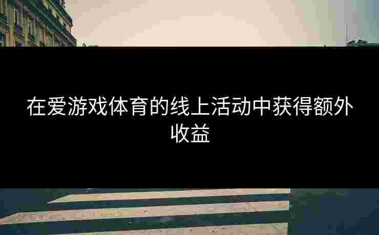 在爱游戏体育的线上活动中获得额外收益