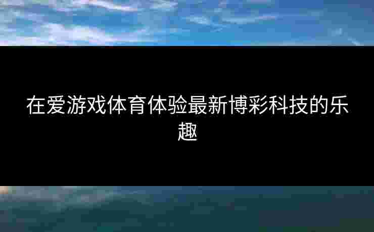 在爱游戏体育体验最新博彩科技的乐趣