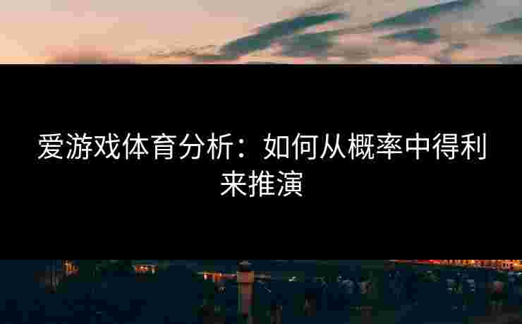 爱游戏体育分析：如何从概率中得利来推演
